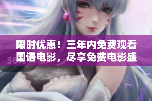 限時(shí)優(yōu)惠！三年內(nèi)免費(fèi)觀看國(guó)語(yǔ)電影，盡享免費(fèi)電影盛宴