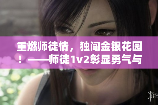 重燃師徒情，獨闖金銀花園！——師徒1v2彰顯勇氣與信仰