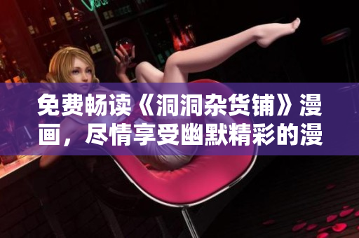 免費(fèi)暢讀《洞洞雜貨鋪》漫畫，盡情享受幽默精彩的漫畫世界