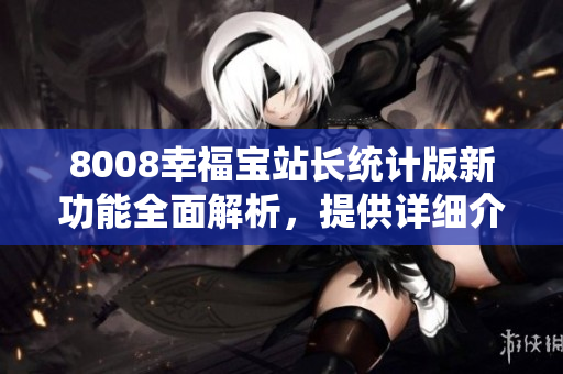 8008幸福寶站長統(tǒng)計版新功能全面解析，提供詳細介紹