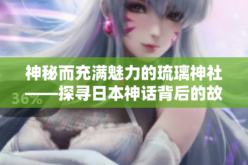 神秘而充滿魅力的琉璃神社——探尋日本神話背后的故事