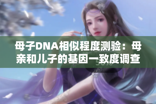 母子DNA相似程度測驗：母親和兒子的基因一致度調(diào)查