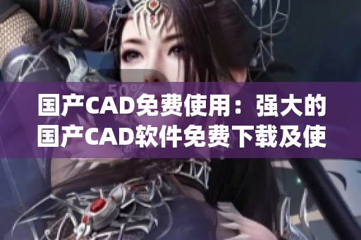 國產(chǎn)CAD免費(fèi)使用:強(qiáng)大的國產(chǎn)CAD軟件免費(fèi)下載及使用指南(1) 國產(chǎn)CAD免費(fèi)使用:強(qiáng)大的國產(chǎn)CAD軟件免費(fèi)下載及使用指南(1)