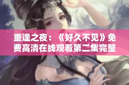 重逢之夜：《好久不見》免費(fèi)高清在線觀看第二集完整版