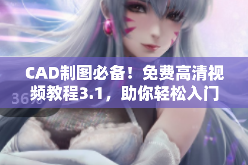 CAD制圖必備！免費(fèi)高清視頻教程3.1，助你輕松入門(mén)學(xué)習(xí)
