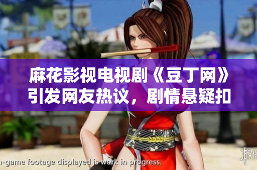 麻花影視電視劇《豆丁網(wǎng)》引發(fā)網(wǎng)友熱議，劇情懸疑扣人心弦