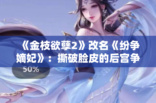 《金枝欲孽2》改名《紛爭(zhēng)嫡妃》:撕破臉皮的后宮爭(zhēng)斗 《金枝欲孽2》改名《紛爭(zhēng)嫡妃》:撕破臉皮的后宮爭(zhēng)斗