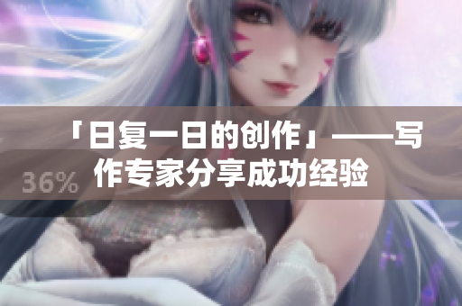 「日復(fù)一日的創(chuàng)作」——寫作專家分享成功經(jīng)驗