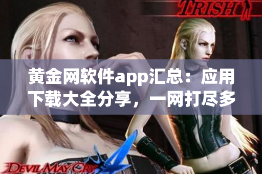 黃金網(wǎng)軟件app匯總：應(yīng)用下載大全分享，一網(wǎng)打盡多款精品應(yīng)用(1)