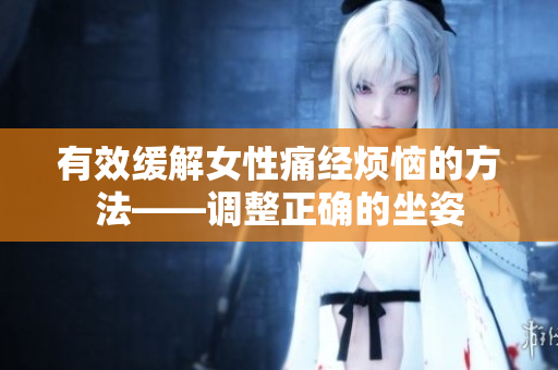 有效緩解女性痛經(jīng)煩惱的方法——調(diào)整正確的坐姿