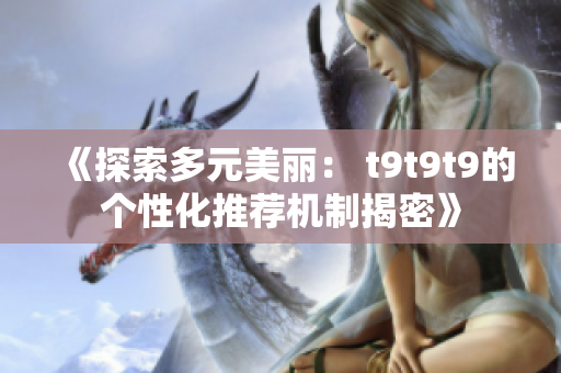 《探索多元美麗： t9t9t9的個性化推薦機制揭密》