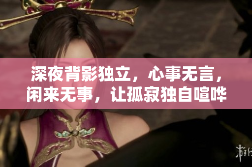 深夜背影獨(dú)立，心事無(wú)言，閑來(lái)無(wú)事，讓孤寂獨(dú)自喧嘩