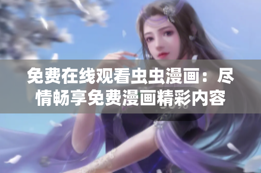 免費(fèi)在線觀看蟲蟲漫畫:盡情暢享免費(fèi)漫畫精彩內(nèi)容 免費(fèi)在線觀看蟲蟲漫畫:盡情暢享免費(fèi)漫畫精彩內(nèi)容