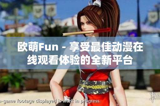 歐萌Fun - 享受最佳動漫在線觀看體驗(yàn)的全新平臺