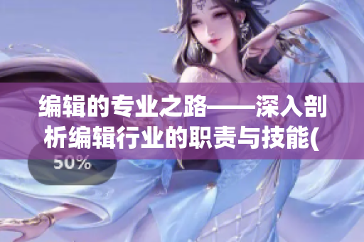 編輯的專業(yè)之路——深入剖析編輯行業(yè)的職責(zé)與技能(1)