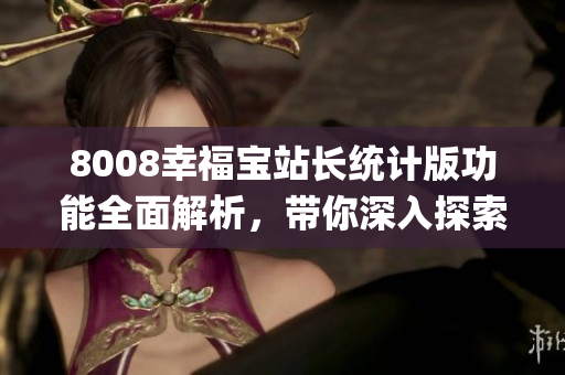 8008幸福寶站長統(tǒng)計版功能全面解析，帶你深入探索全新特性(1)