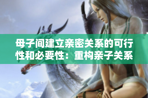 母子間建立親密關(guān)系的可行性和必要性：重構(gòu)親子關(guān)系的重要意義