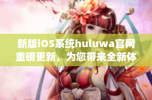 新版iOS系統(tǒng)huluwa官網(wǎng)重磅更新，為您帶來全新體驗(yàn)(1)