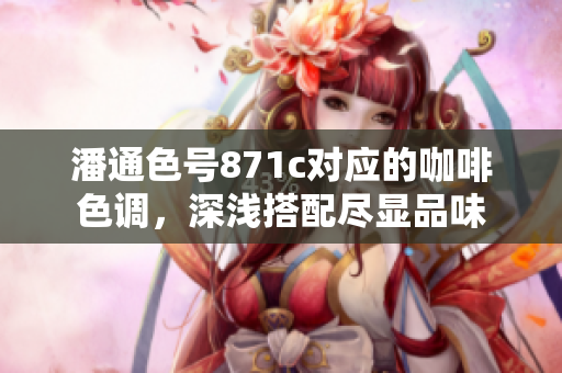 潘通色號(hào)871c對(duì)應(yīng)的咖啡色調(diào)，深淺搭配盡顯品味