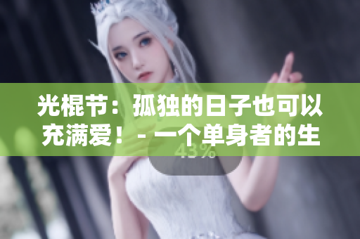 光棍節(jié)：孤獨的日子也可以充滿愛！- 一個單身者的生活指南