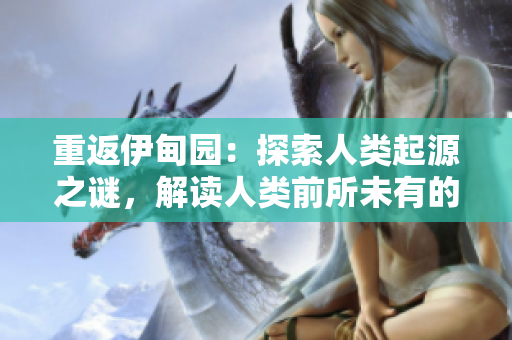 重返伊甸園：探索人類起源之謎，解讀人類前所未有的歷史文明