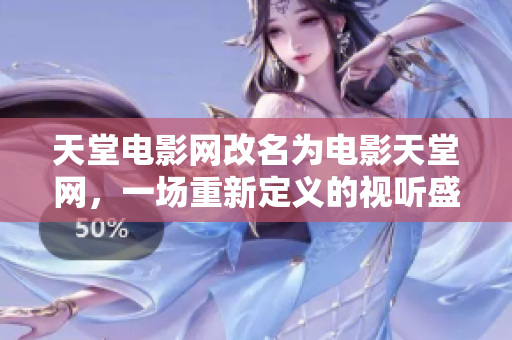 天堂電影網(wǎng)改名為電影天堂網(wǎng)，一場重新定義的視聽盛宴