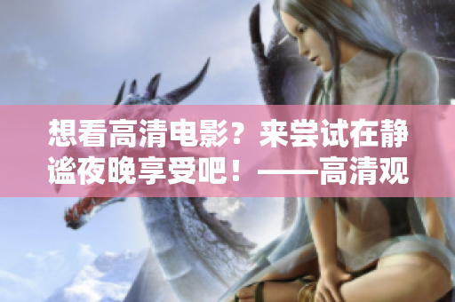 想看高清電影？來(lái)嘗試在靜謐夜晚享受吧！——高清觀影指南