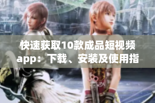 快速獲取10款成品短視頻app：下載、安裝及使用指南