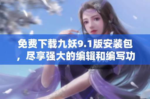 免費(fèi)下載九妖9.1版安裝包，盡享強(qiáng)大的編輯和編寫(xiě)功能！