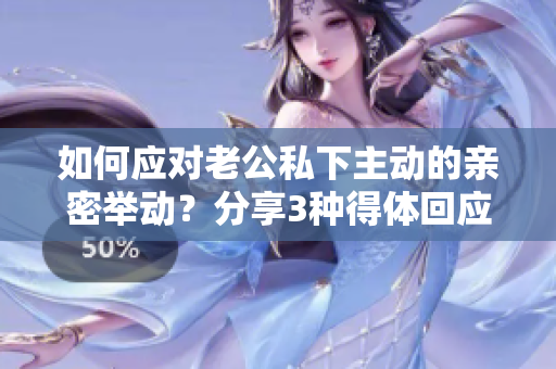 如何應(yīng)對老公私下主動(dòng)的親密舉動(dòng)？分享3種得體回應(yīng)方式
