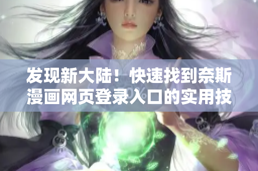 發(fā)現新大陸！快速找到奈斯漫畫網頁登錄入口的實用技巧