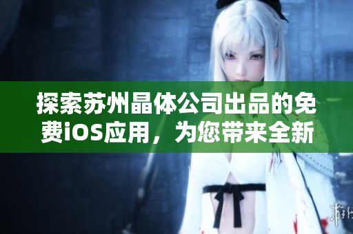 探索蘇州晶體公司出品的免費(fèi)iOS應(yīng)用，為您帶來全新的科技體驗(yàn)