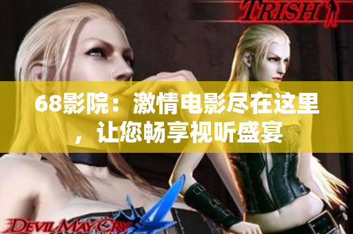 68影院：激情電影盡在這里，讓您暢享視聽盛宴