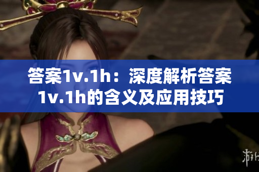 答案1v.1h：深度解析答案1v.1h的含義及應(yīng)用技巧