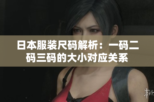 日本服裝尺碼解析：一碼二碼三碼的大小對應(yīng)關(guān)系