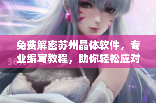 免費(fèi)解密蘇州晶體軟件，專業(yè)編寫教程，助你輕松應(yīng)對(duì)技術(shù)難題！(1)
