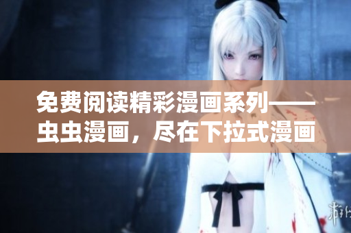 免費閱讀精彩漫畫系列——蟲蟲漫畫，盡在下拉式漫畫星球