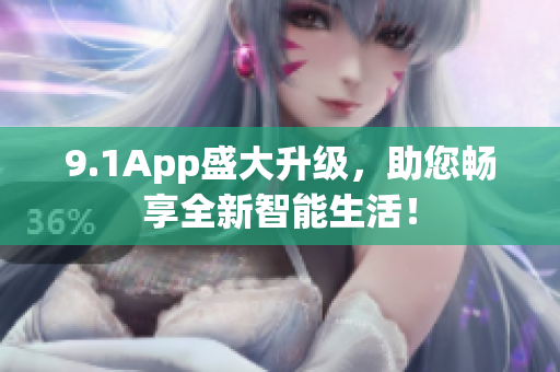 9.1App盛大升級，助您暢享全新智能生活！