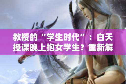 教授的“學(xué)生時(shí)代”：白天授課晚上抱女學(xué)生？重新解讀小說(shuō)