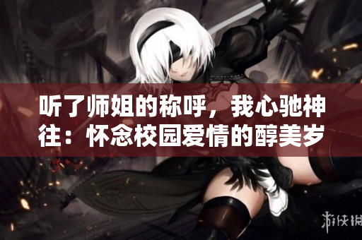 聽了師姐的稱呼，我心馳神往：懷念校園愛情的醇美歲月