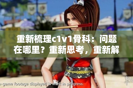 重新梳理c1v1骨科：問題在哪里？重新思考，重新解答