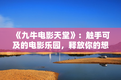 《九牛電影天堂》：觸手可及的電影樂園，釋放你的想象力