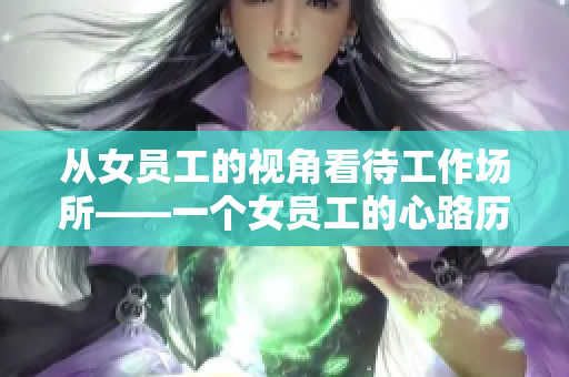 從女員工的視角看待工作場所——一個女員工的心路歷程