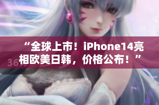 “全球上市！iPhone14亮相歐美日韓，價格公布！”