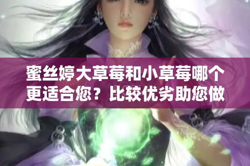 蜜絲婷大草莓和小草莓哪個(gè)更適合您?比較優(yōu)劣助您做出明智選擇 蜜絲婷大草莓和小草莓哪個(gè)更適合您?比較優(yōu)劣助您做出明智選擇