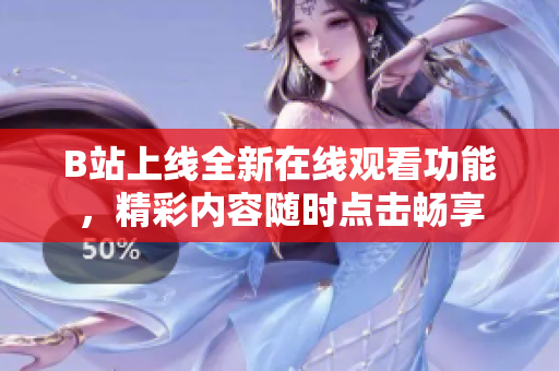 B站上線全新在線觀看功能,精彩內(nèi)容隨時(shí)點(diǎn)擊暢享 B站上線全新在線觀看功能,精彩內(nèi)容隨時(shí)點(diǎn)擊暢享