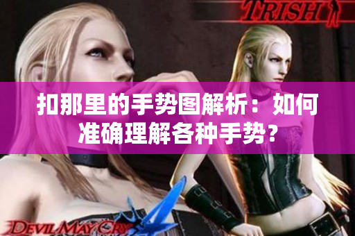 扣那里的手勢圖解析：如何準(zhǔn)確理解各種手勢？