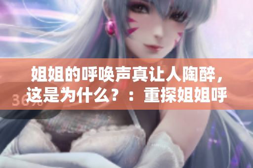 姐姐的呼喚聲真讓人陶醉，這是為什么？：重探姐姐呼喚聲引發(fā)的心理學(xué)現(xiàn)象