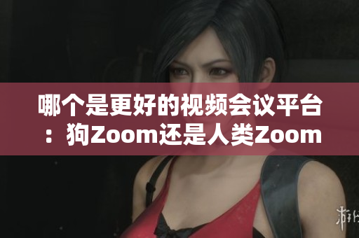 哪個(gè)是更好的視頻會(huì)議平臺(tái)：狗Zoom還是人類Zoom？