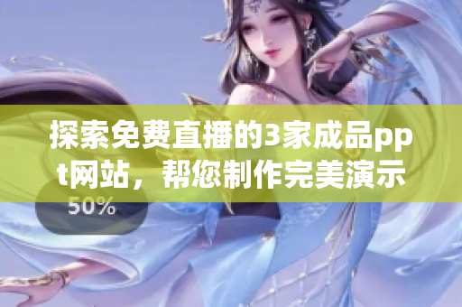 探索免費(fèi)直播的3家成品ppt網(wǎng)站，幫您制作完美演示！